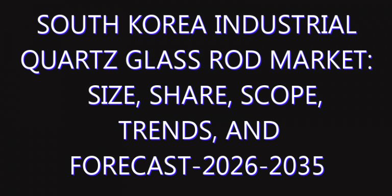 South Korea Industrial Quartz Glass Rod Market: Size, Share, Scope, Trends, and Forecast-2026-2035