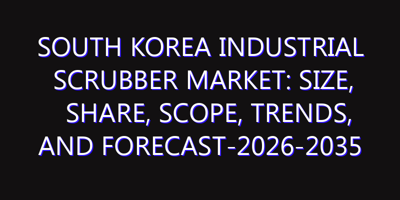 South Korea Industrial Scrubber Market: Size, Share, Scope, Trends, and Forecast-2026-2035