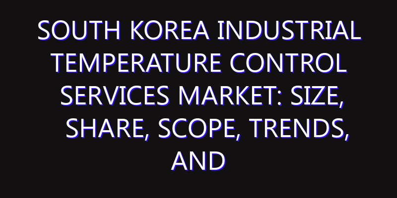 South Korea Industrial Temperature Control Services Market: Size, Share, Scope, Trends, and Forecast-2026-2035