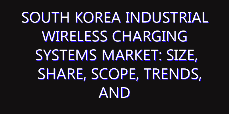 South Korea Industrial Wireless Charging Systems Market: Size, Share, Scope, Trends, and Forecast-2026-2035