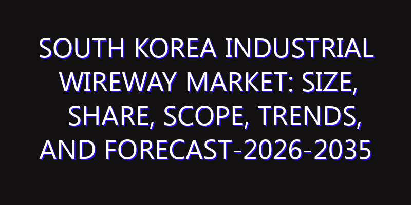 South Korea Industrial Wireway Market: Size, Share, Scope, Trends, and Forecast-2026-2035