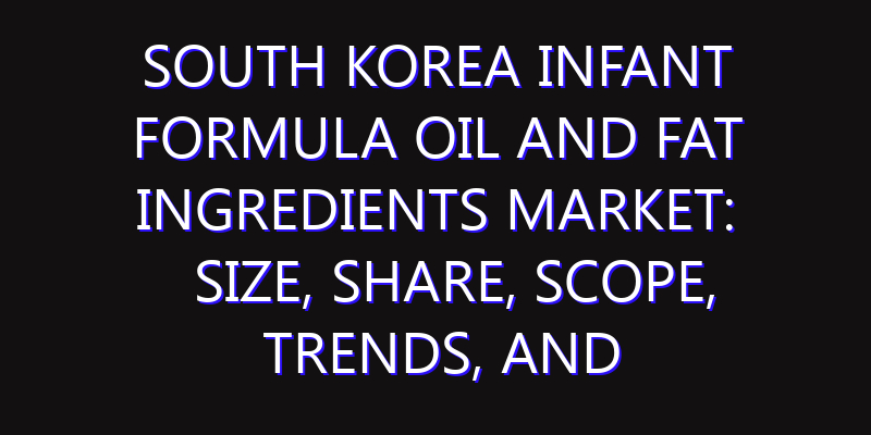 South Korea Infant Formula Oil And Fat Ingredients Market: Size, Share, Scope, Trends, and Forecast-2026-2035
