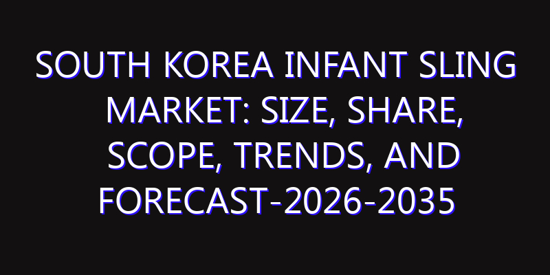South Korea Infant Sling Market: Size, Share, Scope, Trends, and Forecast-2026-2035
