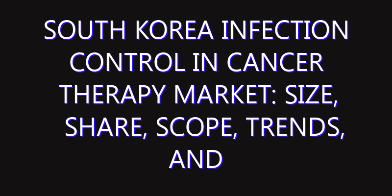 South Korea Infection Control in Cancer Therapy Market: Size, Share, Scope, Trends, and Forecast-2026-2035