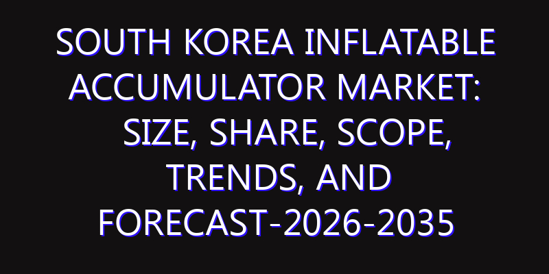 South Korea Inflatable Accumulator Market: Size, Share, Scope, Trends, and Forecast-2026-2035