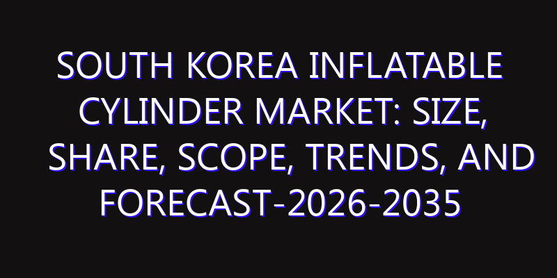 South Korea Inflatable Cylinder Market: Size, Share, Scope, Trends, and Forecast-2026-2035
