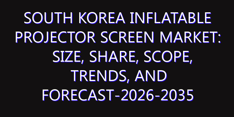 South Korea Inflatable Projector Screen Market: Size, Share, Scope, Trends, and Forecast-2026-2035