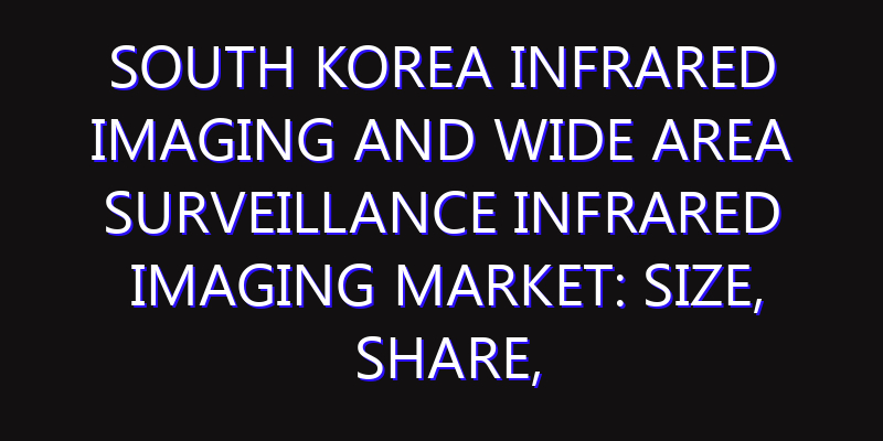 South Korea Infrared Imaging and Wide Area Surveillance Infrared Imaging Market: Size, Share, Scope, Trends, and Forecast-2026-2035