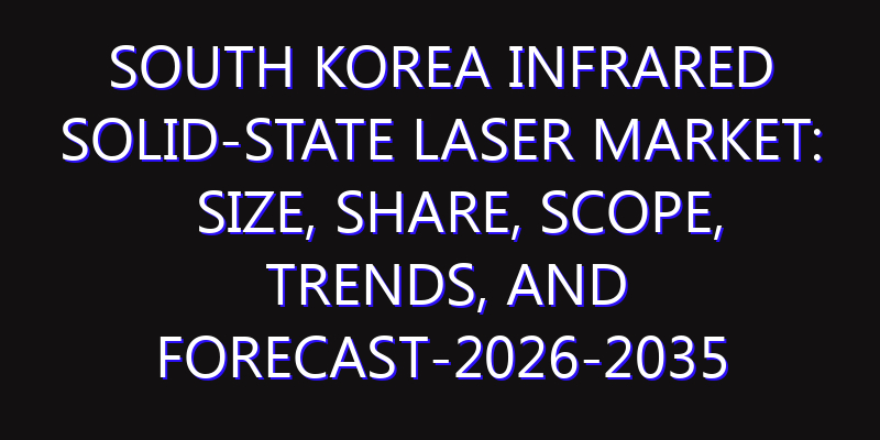 South Korea Infrared Solid-state Laser Market: Size, Share, Scope, Trends, and Forecast-2026-2035