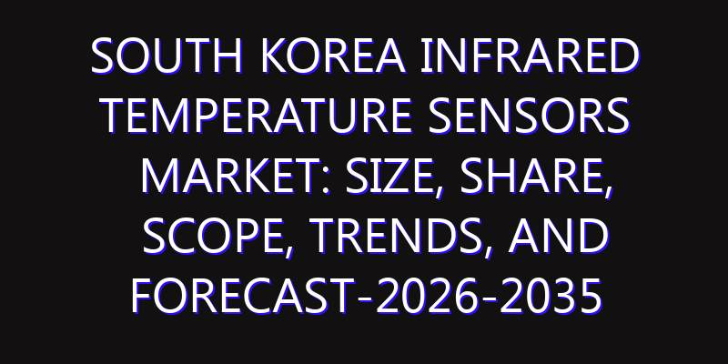 South Korea Infrared Temperature Sensors Market: Size, Share, Scope, Trends, and Forecast-2026-2035