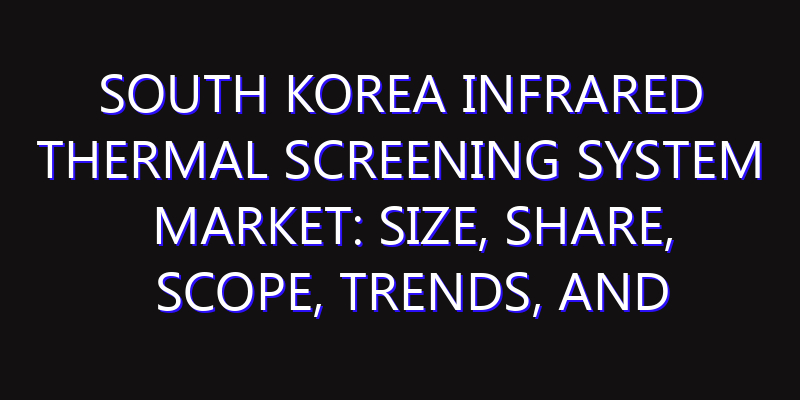 South Korea Infrared Thermal Screening System Market: Size, Share, Scope, Trends, and Forecast-2026-2035