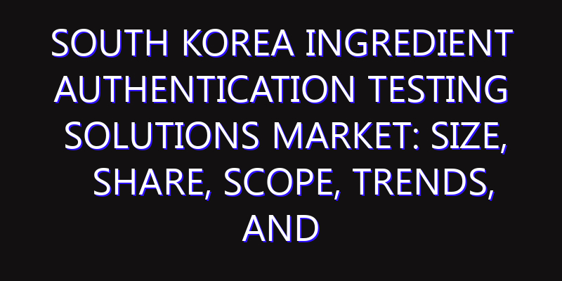 South Korea Ingredient Authentication Testing Solutions Market: Size, Share, Scope, Trends, and Forecast-2026-2035