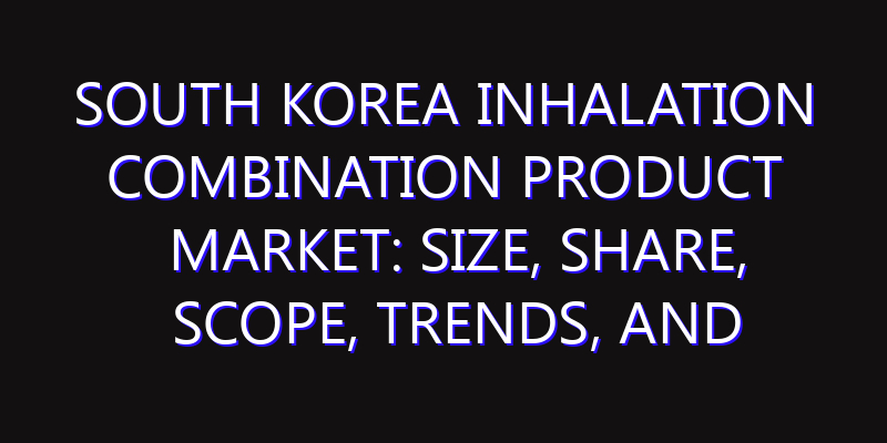 South Korea Inhalation Combination Product Market: Size, Share, Scope, Trends, and Forecast-2026-2035