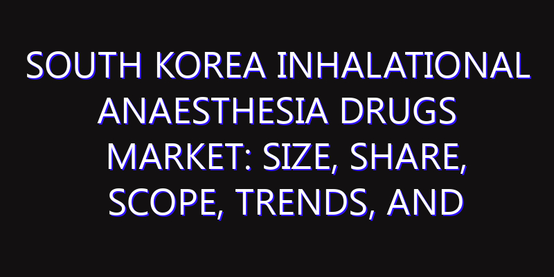 South Korea Inhalational Anaesthesia Drugs Market: Size, Share, Scope, Trends, and Forecast-2026-2035