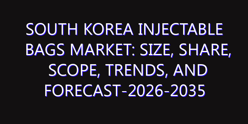 South Korea Injectable Bags Market: Size, Share, Scope, Trends, and Forecast-2026-2035