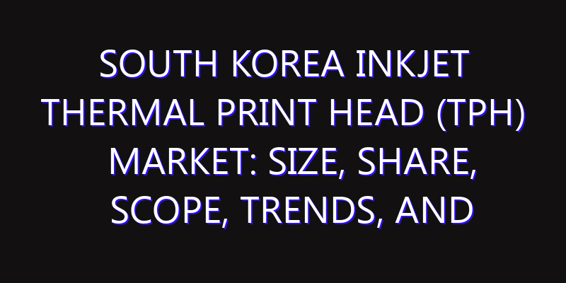 South Korea Inkjet Thermal Print Head (TPH) Market: Size, Share, Scope, Trends, and Forecast-2026-2035