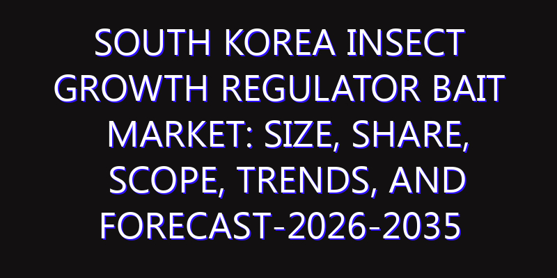 South Korea Insect Growth Regulator Bait Market: Size, Share, Scope, Trends, and Forecast-2026-2035