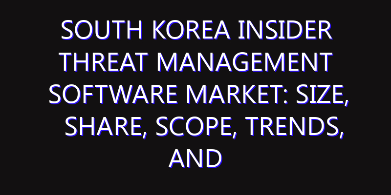 South Korea Insider Threat Management Software Market: Size, Share, Scope, Trends, and Forecast-2026-2035
