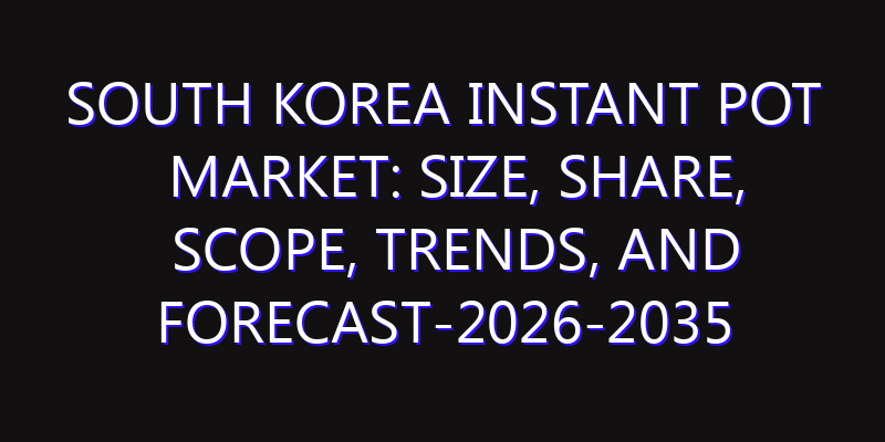South Korea Instant Pot Market: Size, Share, Scope, Trends, and Forecast-2026-2035