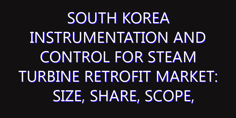 South Korea Instrumentation and Control for Steam Turbine Retrofit Market: Size, Share, Scope, Trends, and Forecast-2026-2035