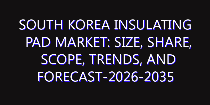 South Korea Insulating Pad Market: Size, Share, Scope, Trends, and Forecast-2026-2035