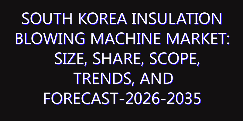 South Korea Insulation Blowing Machine Market: Size, Share, Scope, Trends, and Forecast-2026-2035