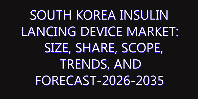 South Korea Insulin Lancing Device Market: Size, Share, Scope, Trends, and Forecast-2026-2035