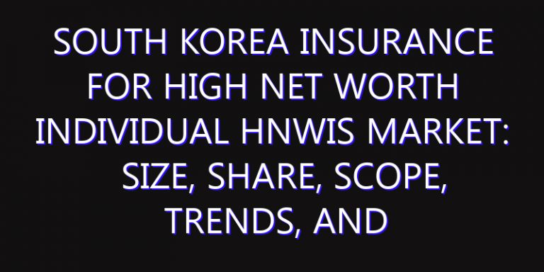 South Korea Insurance for High Net Worth Individual HNWIs Market: Size, Share, Scope, Trends, and Forecast-2026-2035