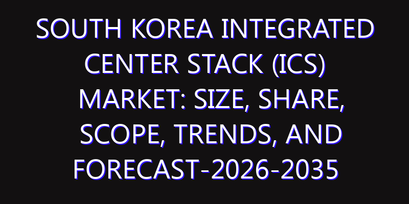 South Korea Integrated Center Stack (ICS) Market: Size, Share, Scope, Trends, and Forecast-2026-2035