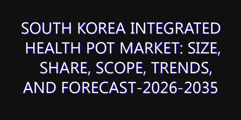 South Korea Integrated Health Pot Market: Size, Share, Scope, Trends, and Forecast-2026-2035