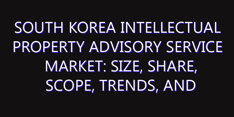 South Korea Intellectual Property Advisory Service Market: Size, Share, Scope, Trends, and Forecast-2026-2035