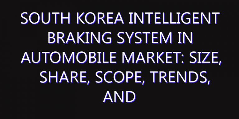 South Korea Intelligent Braking System in Automobile Market: Size, Share, Scope, Trends, and Forecast-2026-2035