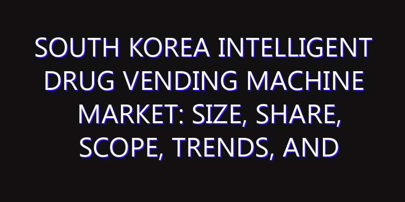South Korea Intelligent Drug Vending Machine Market: Size, Share, Scope, Trends, and Forecast-2026-2035