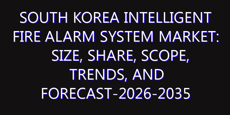 South Korea Intelligent Fire Alarm System Market: Size, Share, Scope, Trends, and Forecast-2026-2035