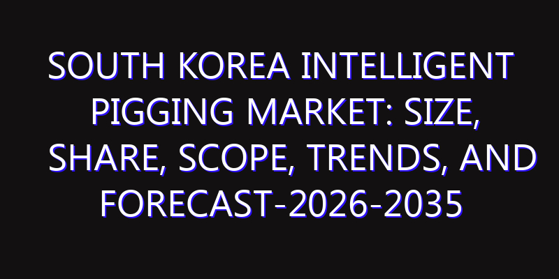 South Korea Intelligent Pigging Market: Size, Share, Scope, Trends, and Forecast-2026-2035