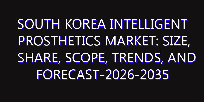 South Korea Intelligent Prosthetics Market: Size, Share, Scope, Trends, and Forecast-2026-2035