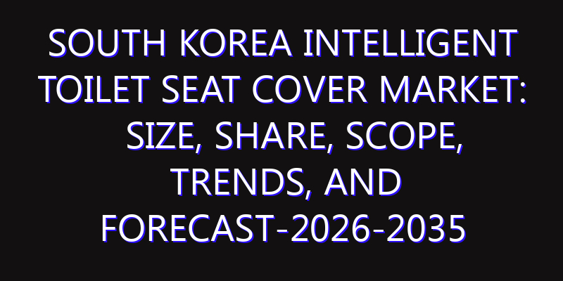South Korea Intelligent Toilet Seat Cover Market: Size, Share, Scope, Trends, and Forecast-2026-2035