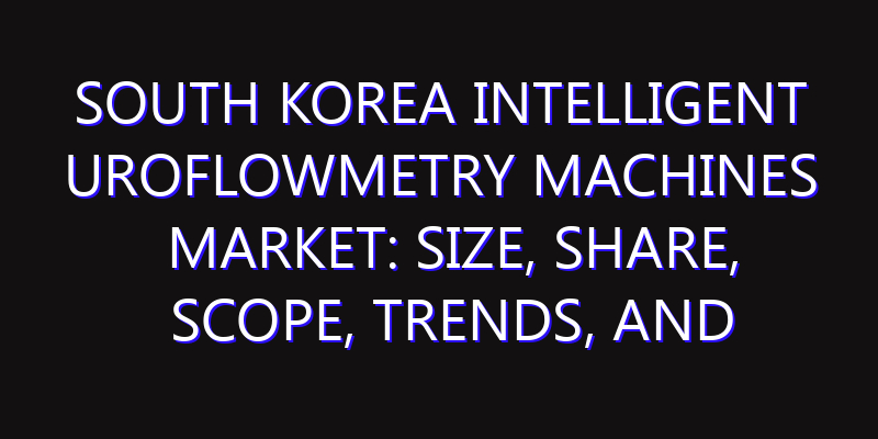 South Korea Intelligent Uroflowmetry Machines Market: Size, Share, Scope, Trends, and Forecast-2026-2035
