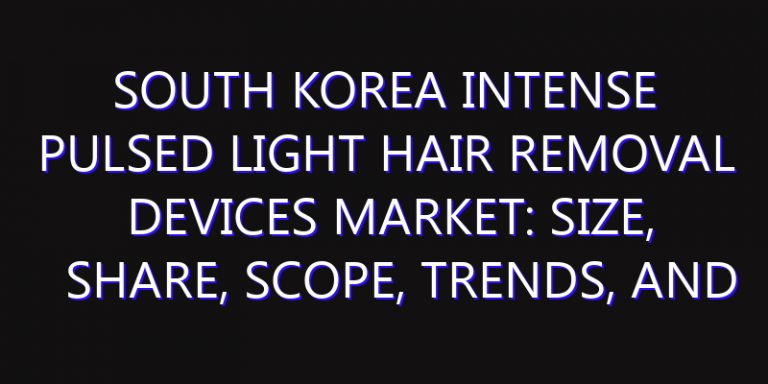 South Korea Intense Pulsed Light Hair Removal Devices Market: Size, Share, Scope, Trends, and Forecast-2026-2035