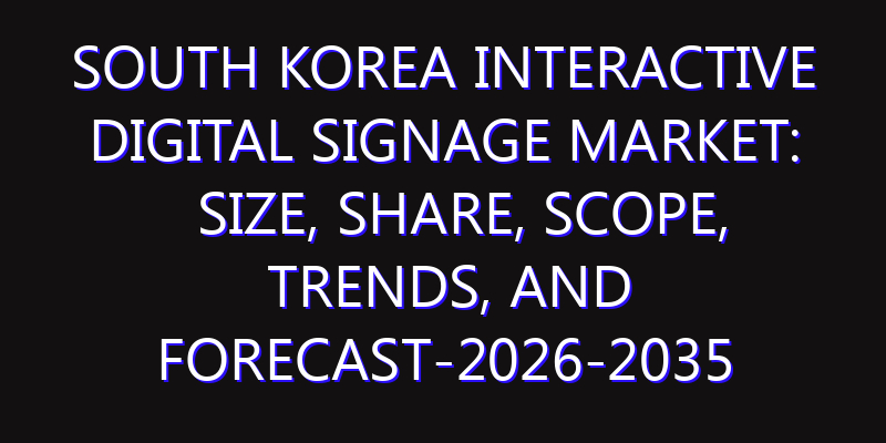 South Korea Interactive Digital Signage Market: Size, Share, Scope, Trends, and Forecast-2026-2035