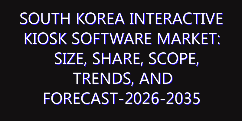 South Korea Interactive Kiosk Software Market: Size, Share, Scope, Trends, and Forecast-2026-2035
