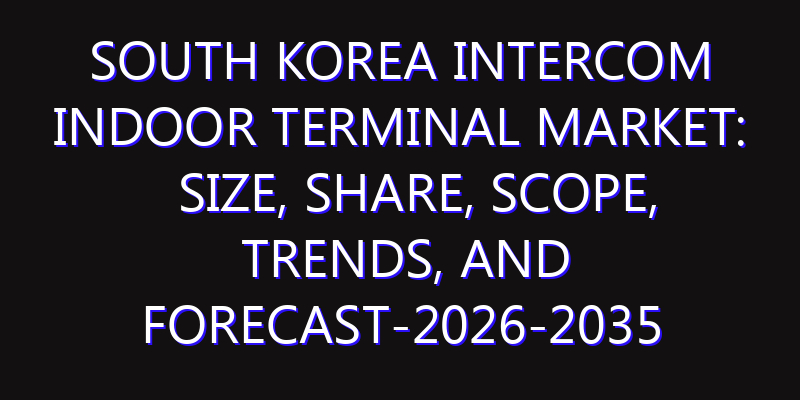 South Korea Intercom Indoor Terminal Market: Size, Share, Scope, Trends, and Forecast-2026-2035
