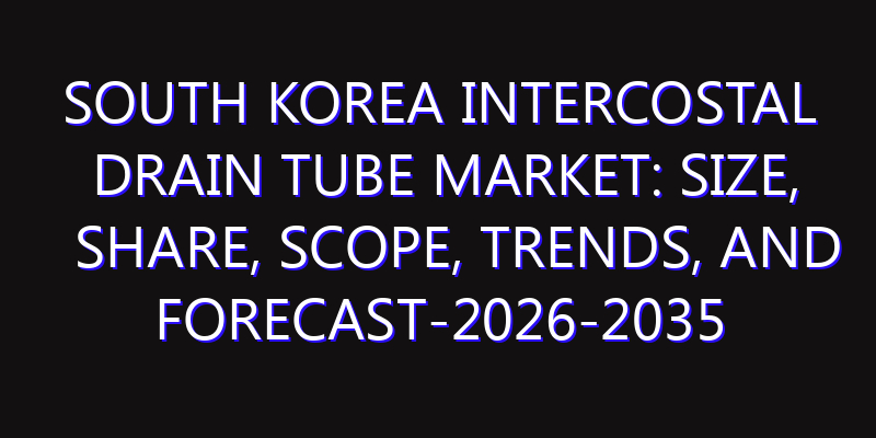 South Korea Intercostal Drain Tube Market: Size, Share, Scope, Trends, and Forecast-2026-2035