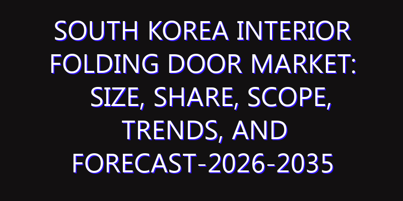 South Korea Interior Folding Door Market: Size, Share, Scope, Trends, and Forecast-2026-2035
