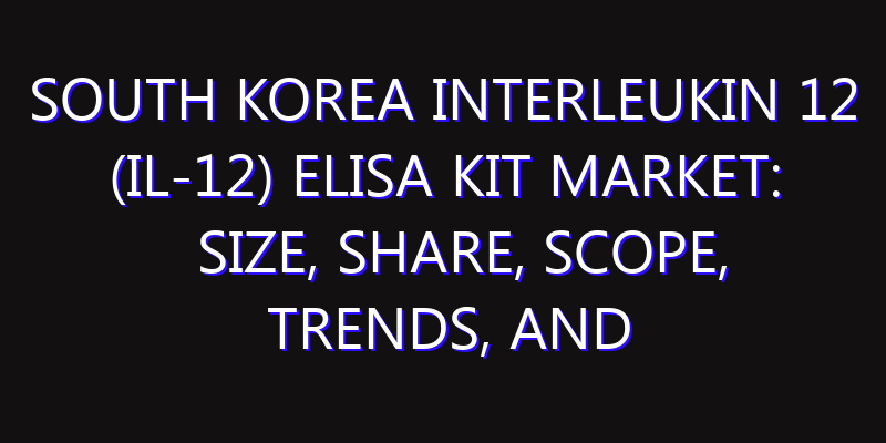 South Korea Interleukin 12 (IL-12) ELISA Kit Market: Size, Share, Scope, Trends, and Forecast-2026-2035