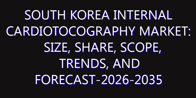 South Korea Internal Cardiotocography Market: Size, Share, Scope, Trends, and Forecast-2026-2035