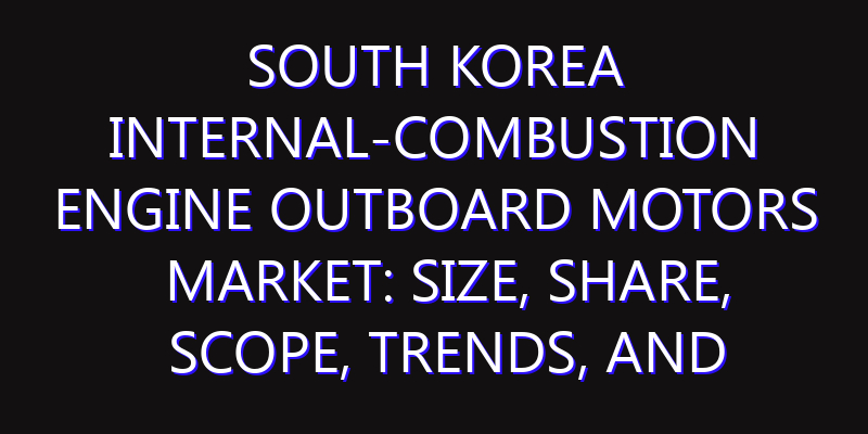 South Korea Internal-Combustion Engine Outboard Motors Market: Size, Share, Scope, Trends, and Forecast-2026-2035