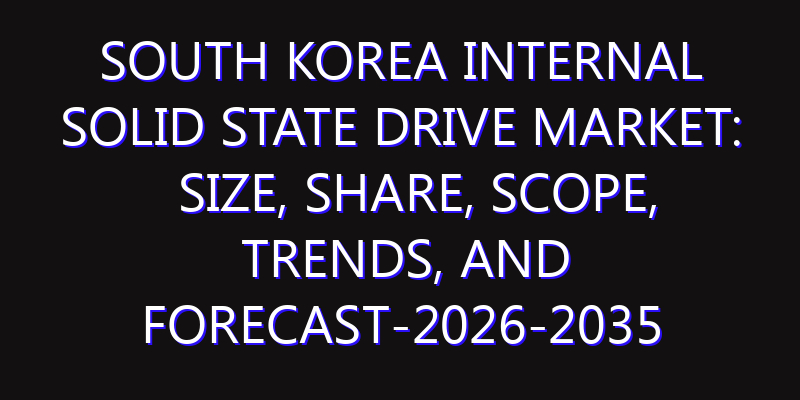 South Korea Internal Solid State Drive Market: Size, Share, Scope, Trends, and Forecast-2026-2035