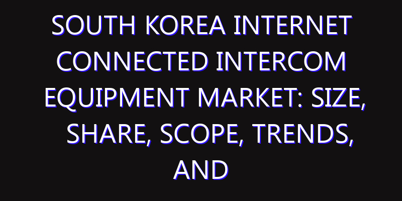 South Korea Internet Connected Intercom Equipment Market: Size, Share, Scope, Trends, and Forecast-2026-2035
