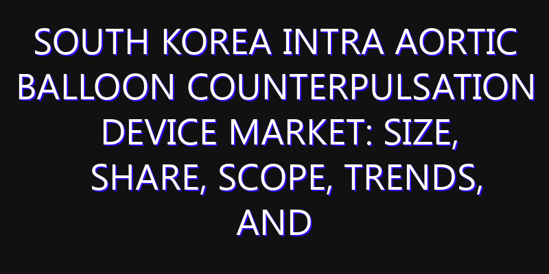 South Korea Intra aortic Balloon Counterpulsation Device Market: Size, Share, Scope, Trends, and Forecast-2026-2035